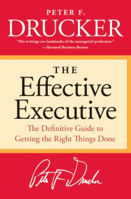 The Effective Executive : The Definitive Guide to Getting the Right Things Done