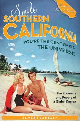 Smile Southern California, You're the Center of the Universe : The Economy and People of a Global Region