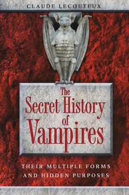 The Secret History of Vampires : Their Multiple Forms and Hidden Purposes