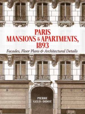 Paris Mansions and Apartments 1893 : Facades, Floor Plans and Architectural Details
