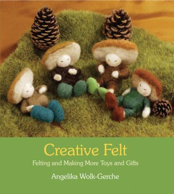 Creative Felt : Felting and Making More Toys and Gifts