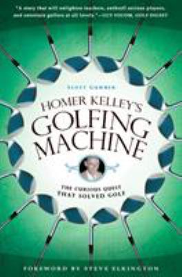 Homer Kelley's Golfing Machine : The Curious Quest That Solved Golf