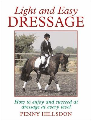 Light and Easy Dressage : How to Enjoy and Succeed at Dressage at Every Level