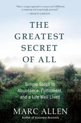 The Greatest Secret of All : Simple Steps to Abundance, Fulfillment, and a Life Well Lived