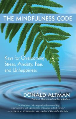 The Mindfulness Code : Keys for Overcoming Stress, Anxiety, Fear, and Unhappiness