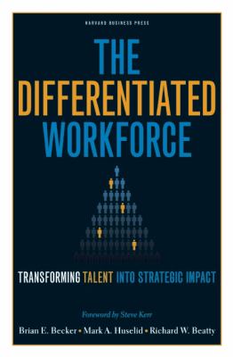 The Differentiated Workforce : Translating Talent into Strategic Impact