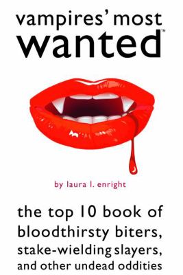 Vampires' Most Wanted : The Top 10 Book of Bloodthirsty Biters, Stake-Wielding Slayers, and Other Undead Oddities