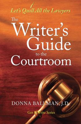 The Writer's Guide to the Courtroom : Let's Quill All the Lawyers