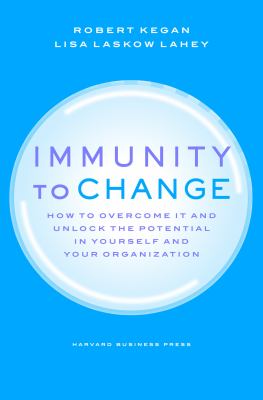 Immunity to Change : How to Overcome It and Unlock the Potential in Yourself and Your Organization