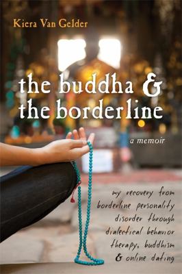The Buddha and the Borderline : A Memoir - My Recovery from Borderline Personality Disorder Through Dialectical Behavior Therapy, Buddhism, and Online Dating