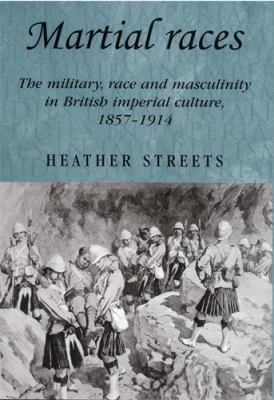 Martial Races : The Military, Race and Masculinity in British Imperial Culture, 1857-1914