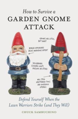 How to Survive a Garden Gnome Attack : Defend Yourself When the Lawn Warriors Strike (and They Will)