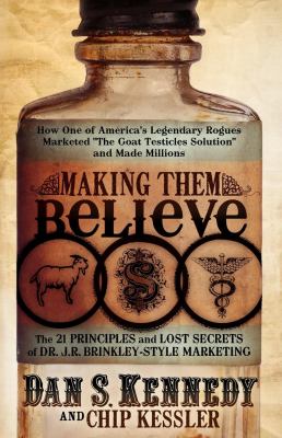Making Them Believe : How One of America's Legendary Rogues Marketed ''the Goat Testicles Solution'' and Made Millions