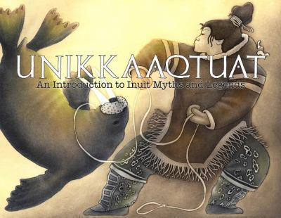 Unikkaaqtuat : An Introduction to Inuit Myths and Legends