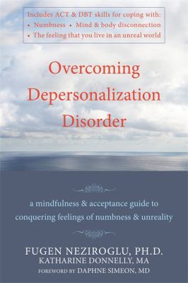 Overcoming Depersonalization Disorder : A Mindfulness and Acceptance Guide to Conquering Feelings of Numbness and Unreality