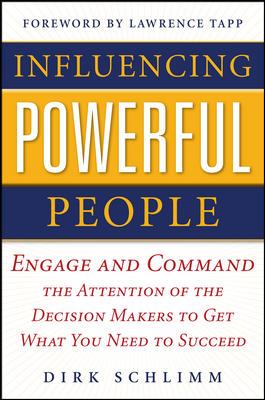 Influencing Powerful People : Engage and Command the Attention of the Decision-Makers to Get What You Need to Succeed