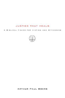 Justice That Heals : A Biblical Vision for Victims and Offenders
