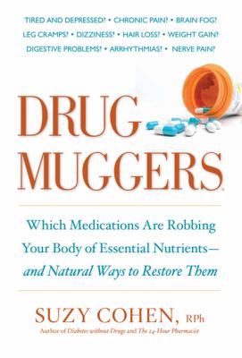 Drug Muggers : Which Medications Are Robbing Your Body of Essential Nutrients--And Natural Ways to Restore Them