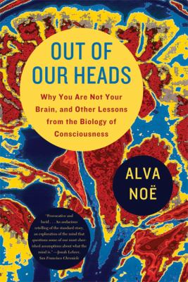 Out of Our Heads : Why You Are Not Your Brain, and Other Lessons from the Biology of Consciousness