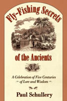 Fly-Fishing Secrets of the Ancients : A Celebration of Five Centuries of Lore and Wisdom