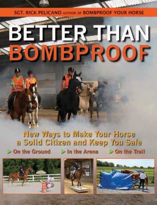 Better Than Bombproof : New Ways to Make Your Horse a Solid Citizen and Keep You Safe on the Ground, in the Arena, and on the Trail