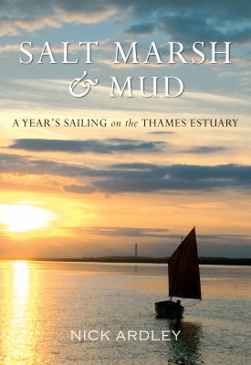 Salt Marsh and Mud : A Year's Sailing on the Thames Estuary