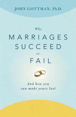 Why Marriages Succeed or Fail : And How You Can Make Yours Last