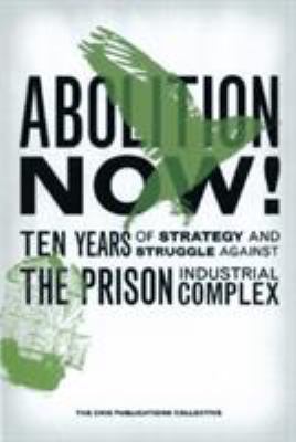 Abolition Now! : Ten Years of Strategy and Struggle Against the Prison Industrial Complex