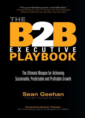 The B2B Executive Playbook : The Ultimate Weapon for Achieving Sustainable, Predictable and Profitable Growth