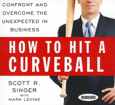 How to Hit a Curveball : Confront and Overcome the Unexpected in Business