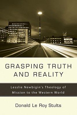 Grasping Truth and Reality : Lesslie Newbigin's Theology of Mission to the Western World