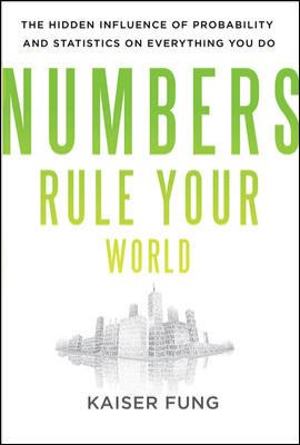 Numbers Rule Your World: the Hidden Influence of Probabilities and Statistics on Everything You Do