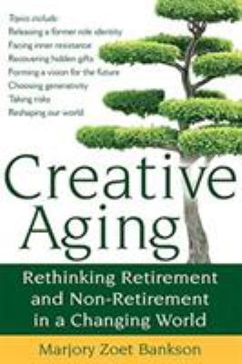 Creative Aging : Rethinking Retirement and Non-Retirement in a Changing World