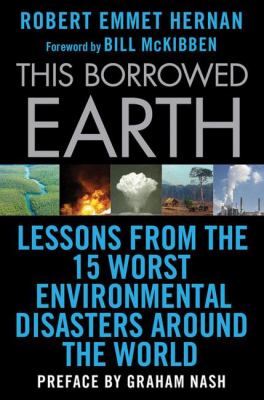 This Borrowed Earth : Lessons from the Fifteen Worst Environmental Disasters Around the World