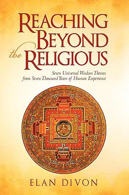 Reaching Beyond the Religious : Seven Universal Wisdom Themes from Seven Thousand Years of Human Experience