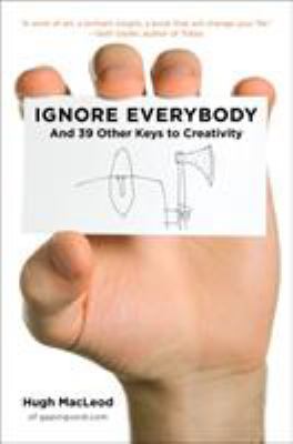Ignore Everybody : And 39 Other Keys to Creativity