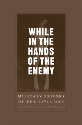 While in the Hands of the Enemy : Military Prisons of the Civil War