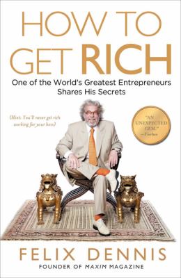 How to Get Rich : One of the World's Greatest Entrepreneurs Shares His Secrets