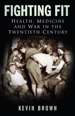 Fighting Fit : Health, Medicine and War in the Twentieth Century
