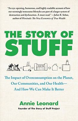 The Story of Stuff : The Impact of Overconsumption on the Planet, Our Communities, and Our Health-And How We Can Make It Better
