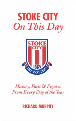 Stoke City on This Day : History, Facts and Figures from Every Day of the Year