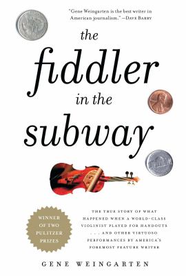 The Fiddler in the Subway : The Story of the World-Class Violinist Who Played for Handouts... and Other Virtuoso Performances by America's Foremost Feature Writer