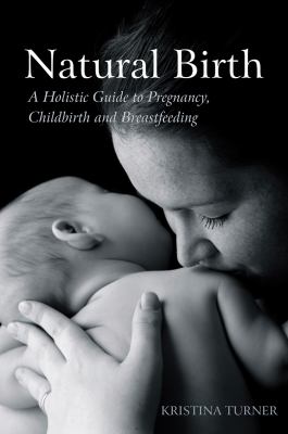 Natural Birth : A Holistic Guide to Pregnancy, Childbirth and Breastfeeding