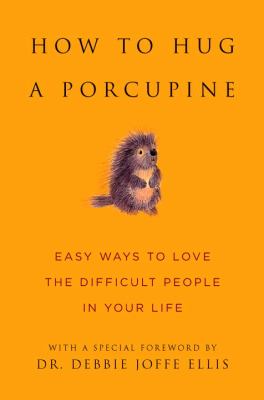 How to Hug a Porcupine : Easy Ways to Love the Difficult People in Your Life