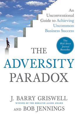 The Adversity Paradox : An Unconventional Guide to Achieving Uncommon Business Success