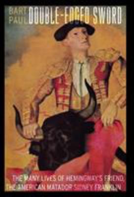 Double-Edged Sword : The Many Lives of Hemingway's Friend, the American Matador Sidney Franklin