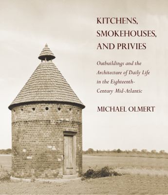 Kitchens, Smokehouses, and Privies : Outbuildings and the Architecture of Daily Life in the Eighteenth-Century Mid-Atlantic