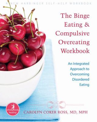 The Binge Eating and Compulsive Overeating Workbook : An Integrated Approach to Overcoming Disordered Eating