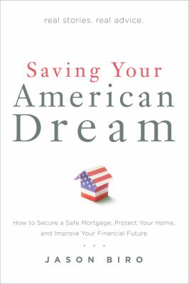Saving Your American Dream : How to Secure a Safe Mortgage, Protect Your Home, and Improve Your Financial Future
