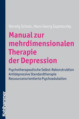 Manual Zur Mehrdimensionalen Therapie der Depression : Psychotherapeutische Selbst-Rekonstuktion - Antidepressive Standardtherapie - Ressourcenorientierte Psychoedukation
